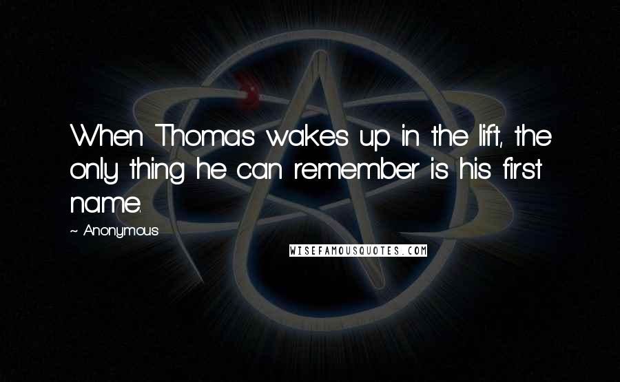 Anonymous Quotes: When Thomas wakes up in the lift, the only thing he can remember is his first name.