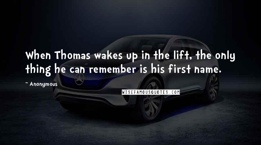 Anonymous Quotes: When Thomas wakes up in the lift, the only thing he can remember is his first name.