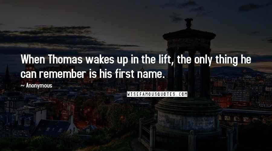 Anonymous Quotes: When Thomas wakes up in the lift, the only thing he can remember is his first name.