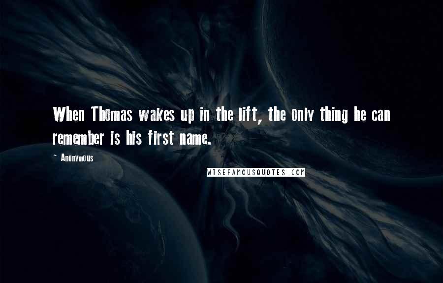 Anonymous Quotes: When Thomas wakes up in the lift, the only thing he can remember is his first name.