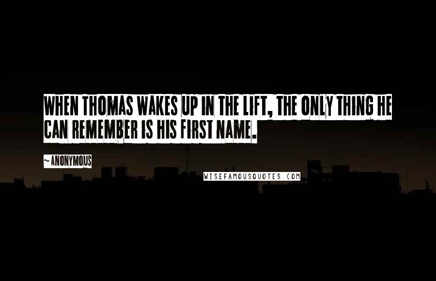 Anonymous Quotes: When Thomas wakes up in the lift, the only thing he can remember is his first name.