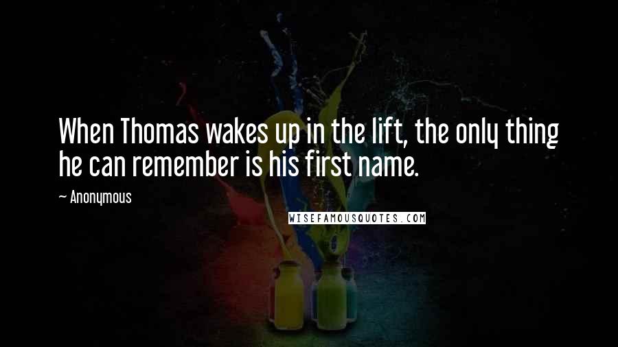 Anonymous Quotes: When Thomas wakes up in the lift, the only thing he can remember is his first name.