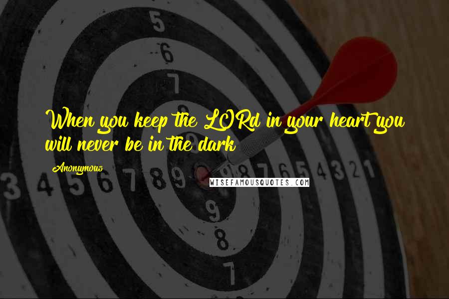 Anonymous Quotes: When you keep the LORd in your heart you will never be in the dark