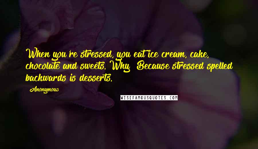 Anonymous Quotes: When you're stressed, you eat ice cream, cake, chocolate and sweets. Why? Because stressed spelled backwards is desserts.