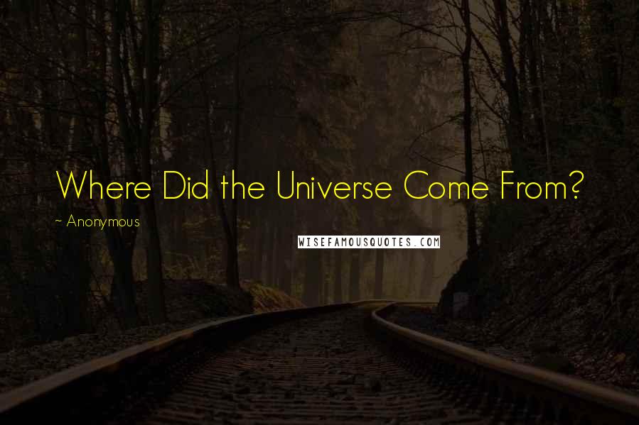 Anonymous Quotes: Where Did the Universe Come From?