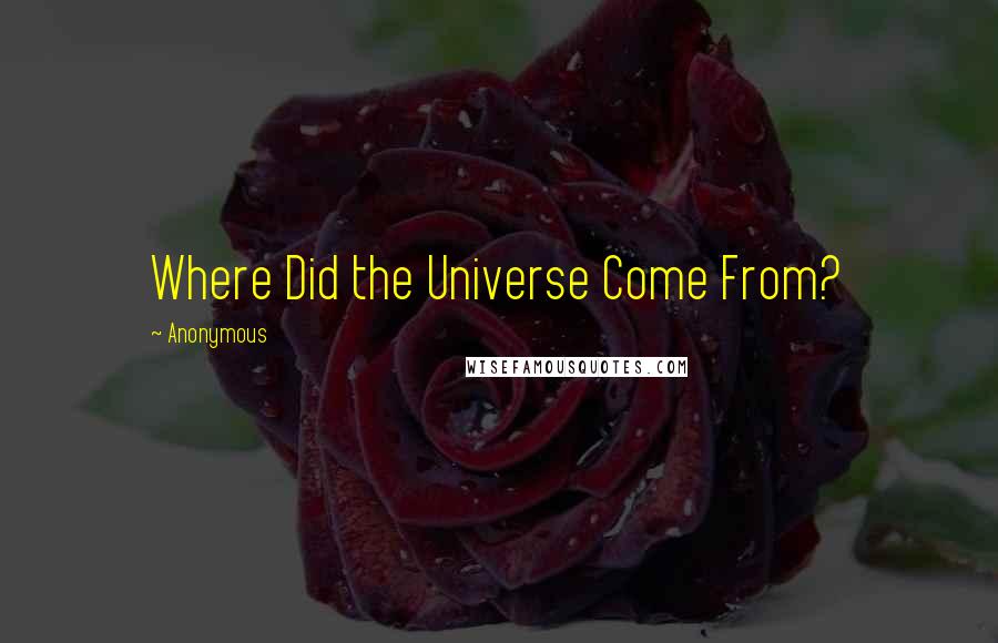 Anonymous Quotes: Where Did the Universe Come From?