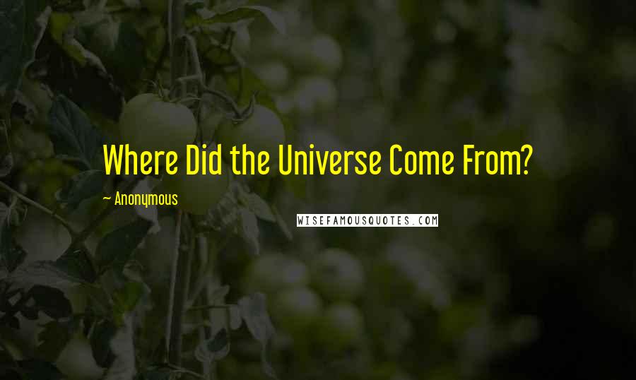 Anonymous Quotes: Where Did the Universe Come From?