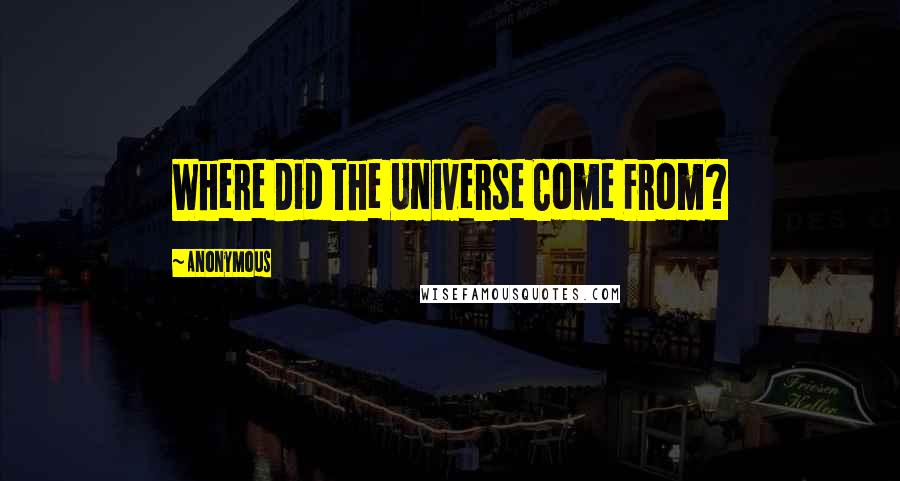 Anonymous Quotes: Where Did the Universe Come From?