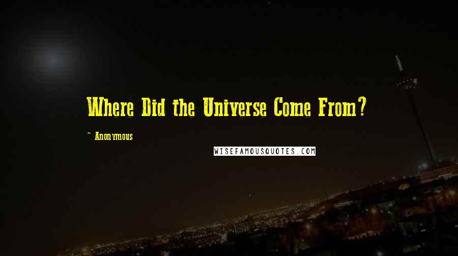 Anonymous Quotes: Where Did the Universe Come From?