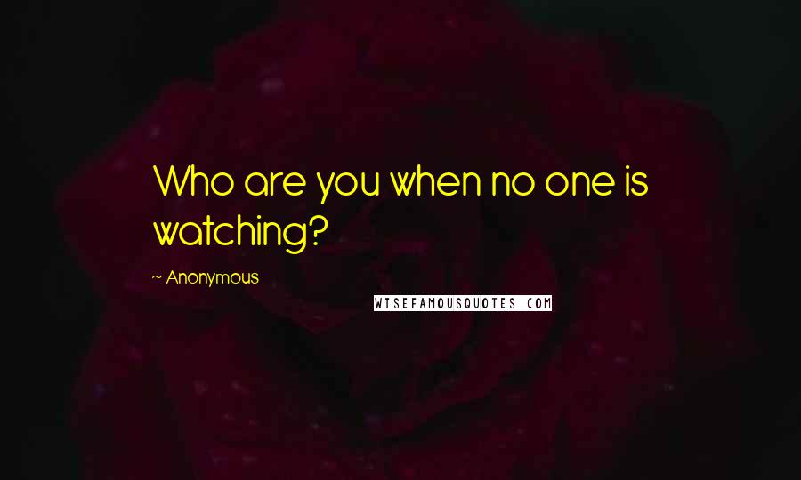 Anonymous Quotes: Who are you when no one is watching?