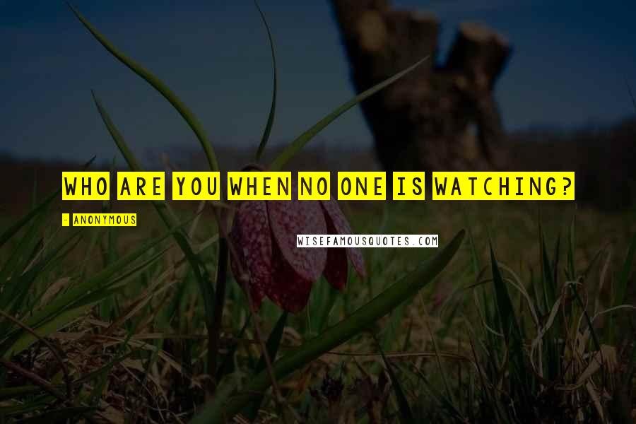 Anonymous Quotes: Who are you when no one is watching?