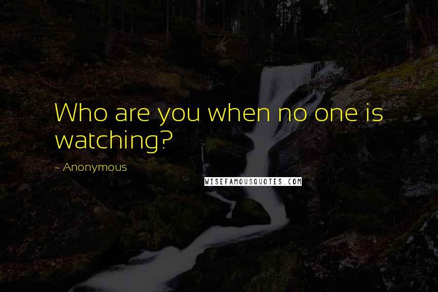 Anonymous Quotes: Who are you when no one is watching?