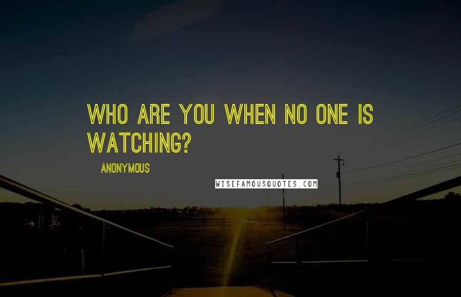 Anonymous Quotes: Who are you when no one is watching?