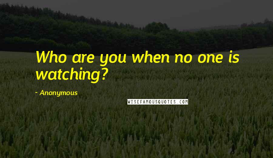 Anonymous Quotes: Who are you when no one is watching?