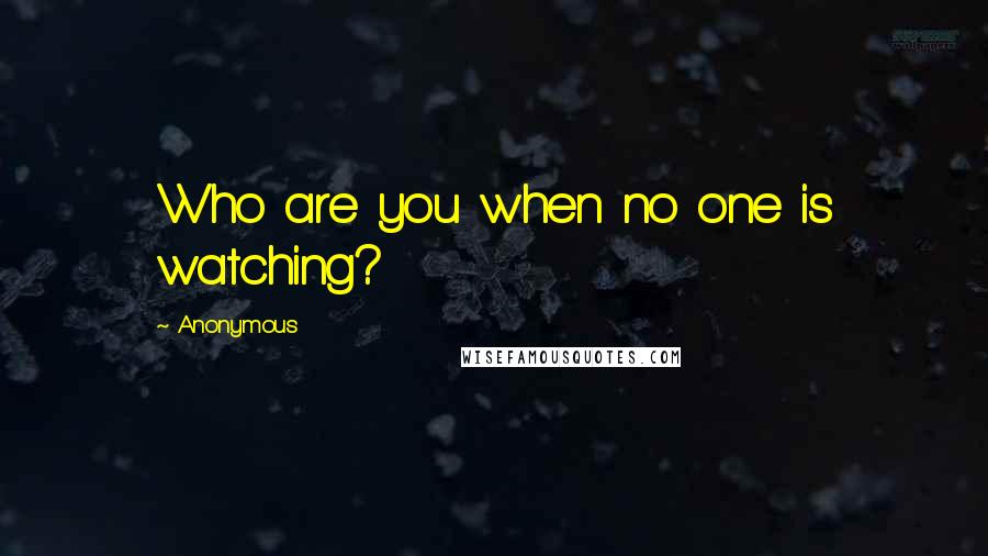 Anonymous Quotes: Who are you when no one is watching?