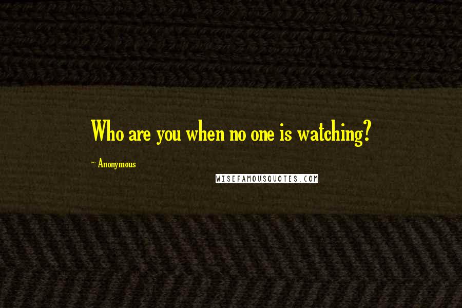 Anonymous Quotes: Who are you when no one is watching?