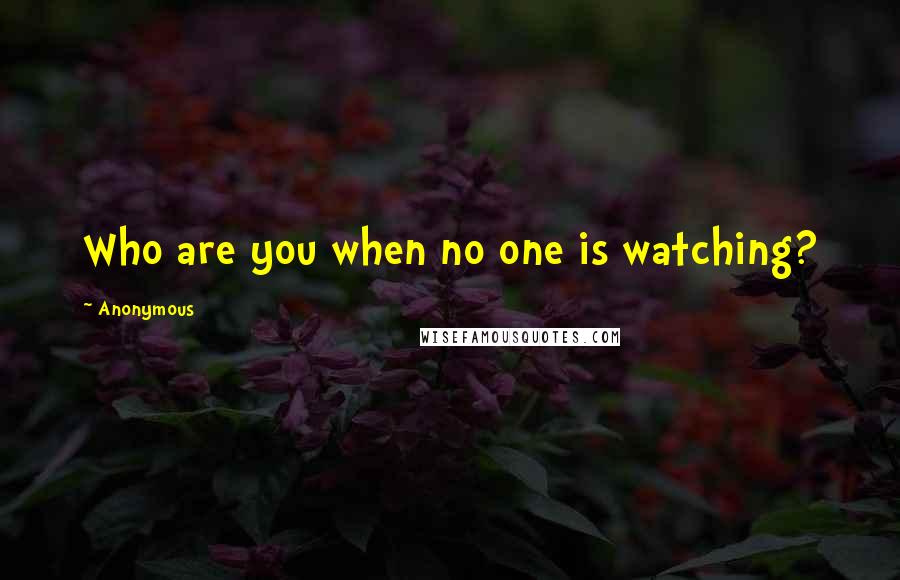 Anonymous Quotes: Who are you when no one is watching?