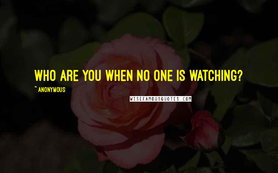 Anonymous Quotes: Who are you when no one is watching?