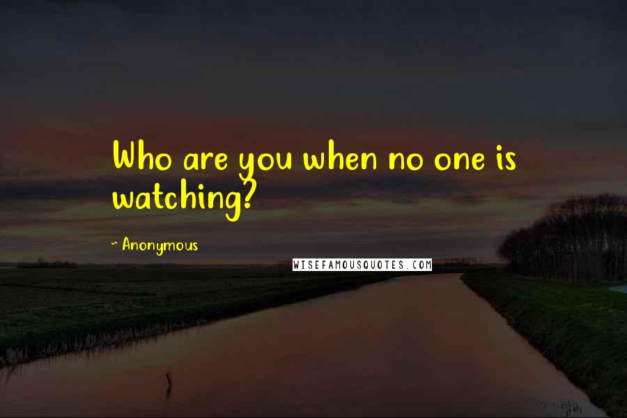 Anonymous Quotes: Who are you when no one is watching?