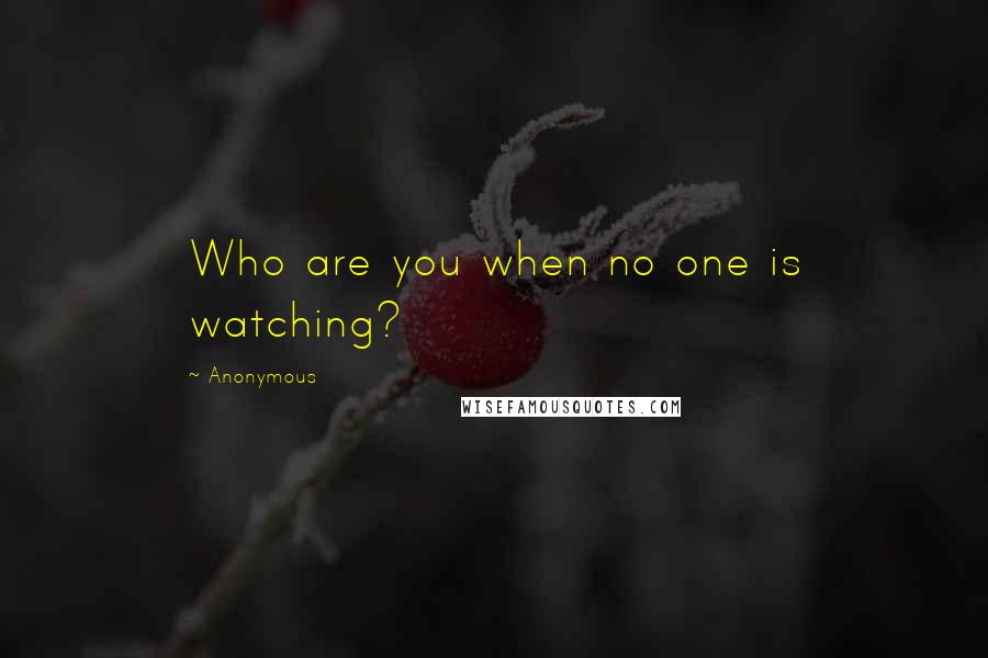 Anonymous Quotes: Who are you when no one is watching?