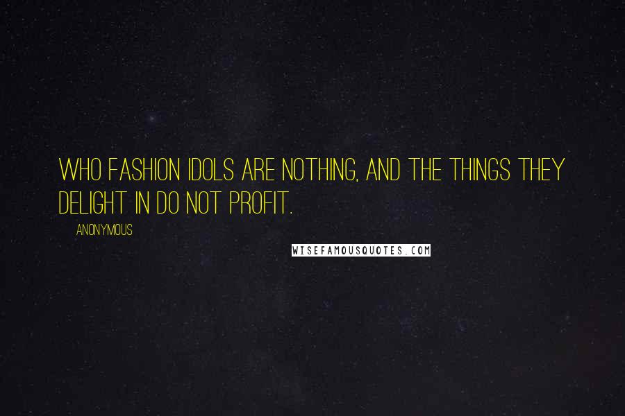 Anonymous Quotes: who fashion idols are nothing, and the things they delight in do not profit.