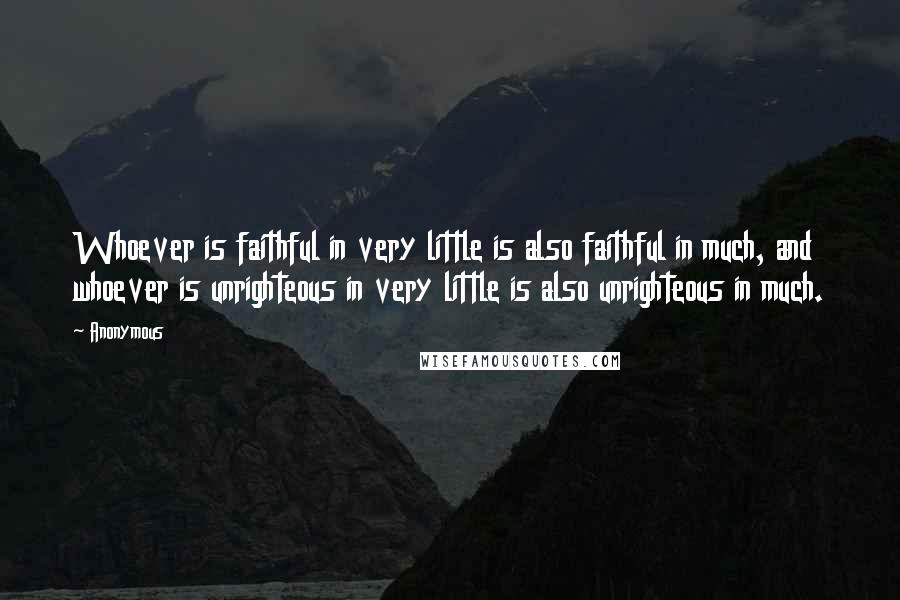 Anonymous Quotes: Whoever is faithful in very little is also faithful in much, and whoever is unrighteous in very little is also unrighteous in much.