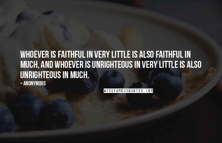 Anonymous Quotes: Whoever is faithful in very little is also faithful in much, and whoever is unrighteous in very little is also unrighteous in much.