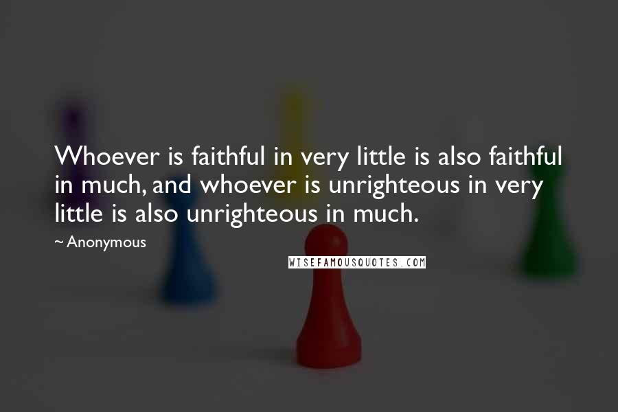 Anonymous Quotes: Whoever is faithful in very little is also faithful in much, and whoever is unrighteous in very little is also unrighteous in much.