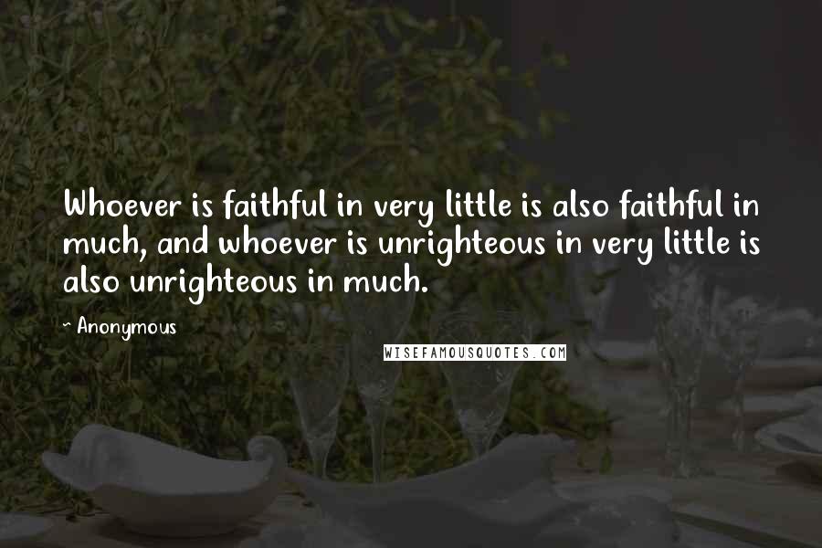 Anonymous Quotes: Whoever is faithful in very little is also faithful in much, and whoever is unrighteous in very little is also unrighteous in much.