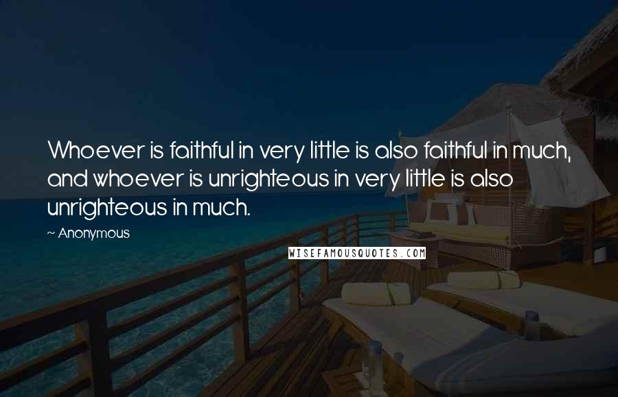 Anonymous Quotes: Whoever is faithful in very little is also faithful in much, and whoever is unrighteous in very little is also unrighteous in much.