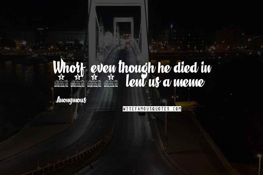 Anonymous Quotes: Whorf, even though he died in 1941, lent us a meme.