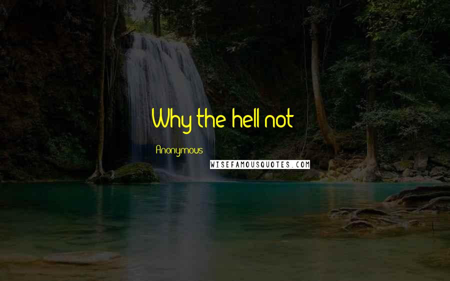 Anonymous Quotes: Why the hell not?