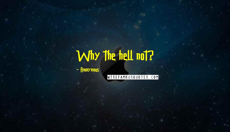 Anonymous Quotes: Why the hell not?
