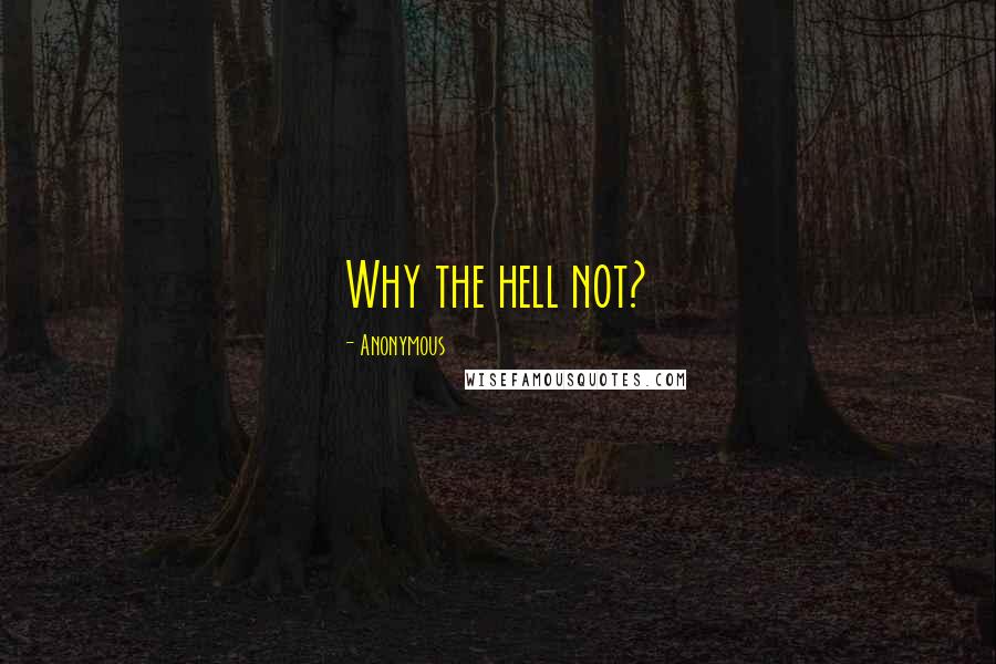 Anonymous Quotes: Why the hell not?