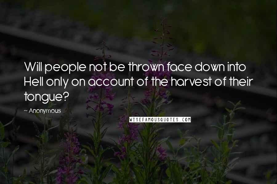 Anonymous Quotes: Will people not be thrown face down into Hell only on account of the harvest of their tongue?