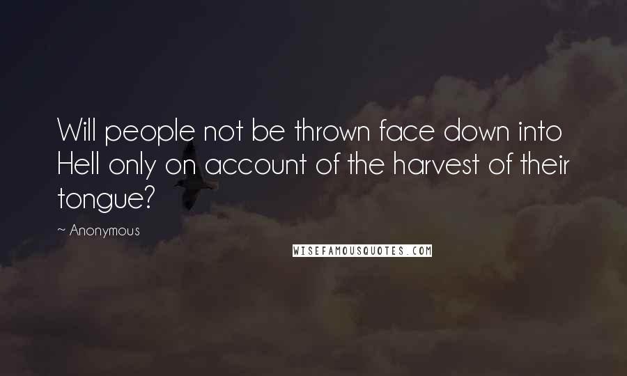 Anonymous Quotes: Will people not be thrown face down into Hell only on account of the harvest of their tongue?