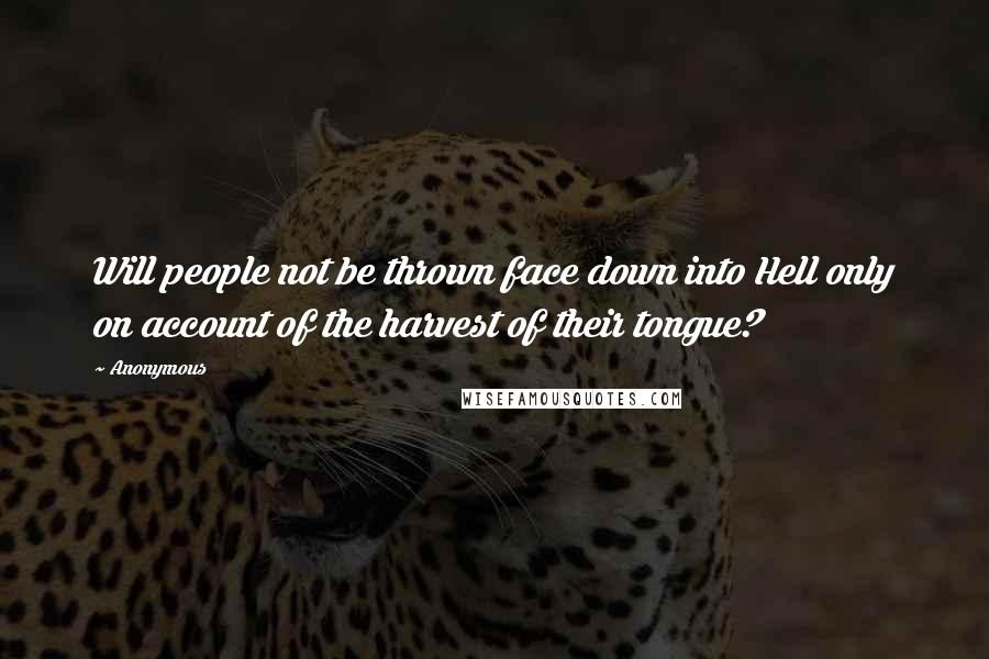 Anonymous Quotes: Will people not be thrown face down into Hell only on account of the harvest of their tongue?