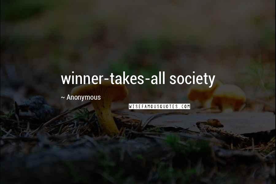 Anonymous Quotes: winner-takes-all society