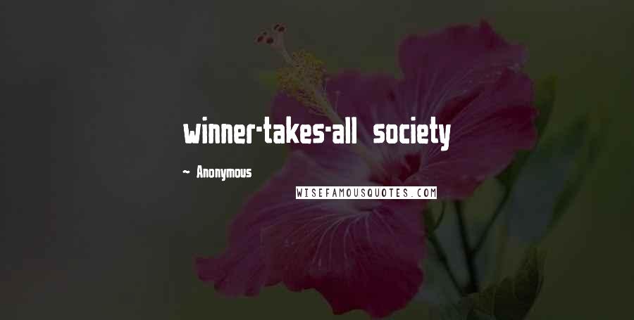 Anonymous Quotes: winner-takes-all society