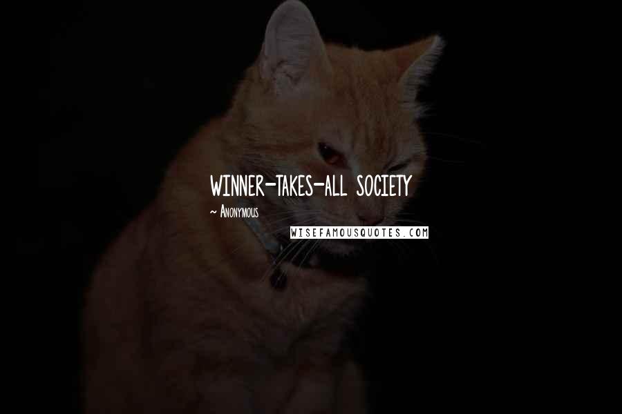 Anonymous Quotes: winner-takes-all society