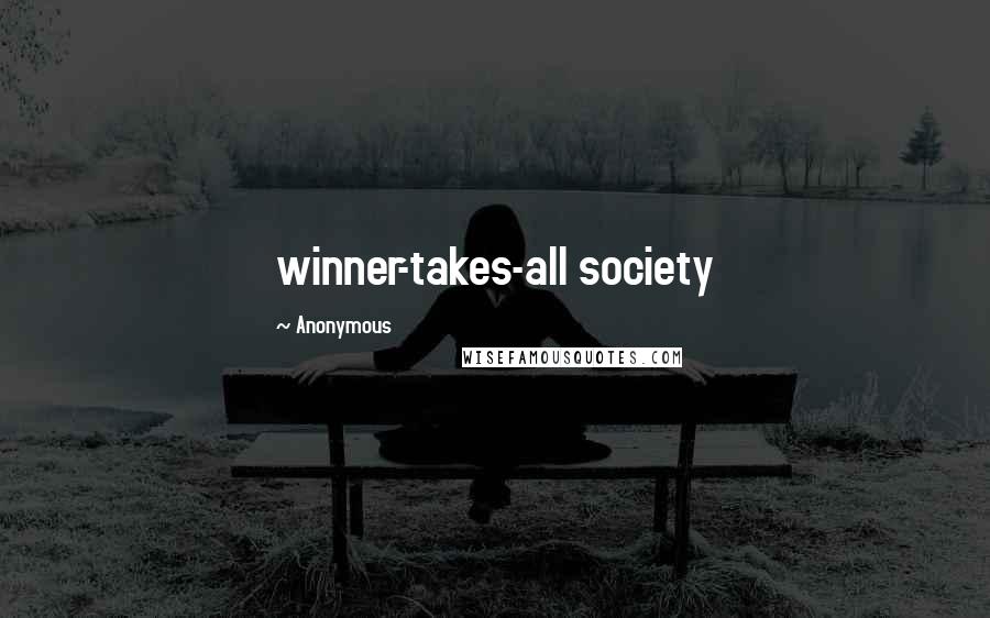 Anonymous Quotes: winner-takes-all society