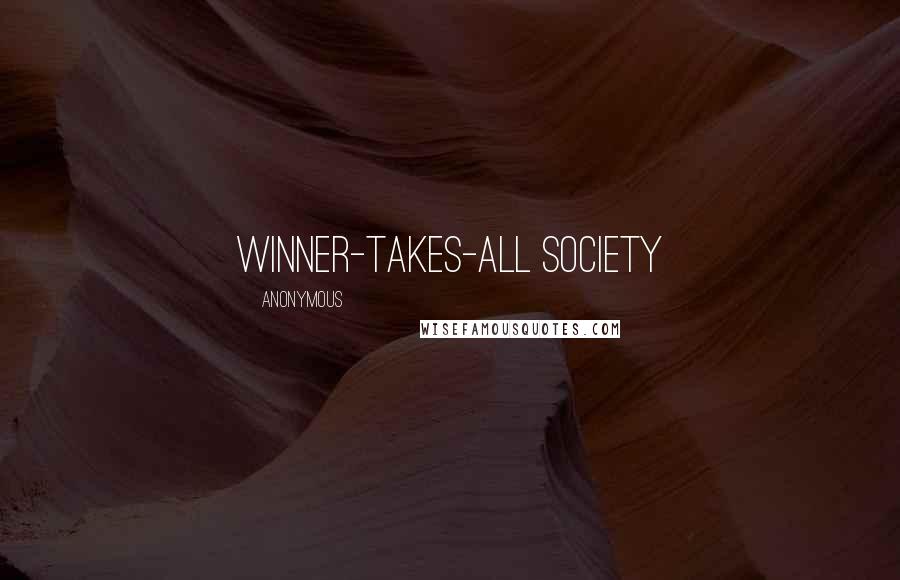Anonymous Quotes: winner-takes-all society