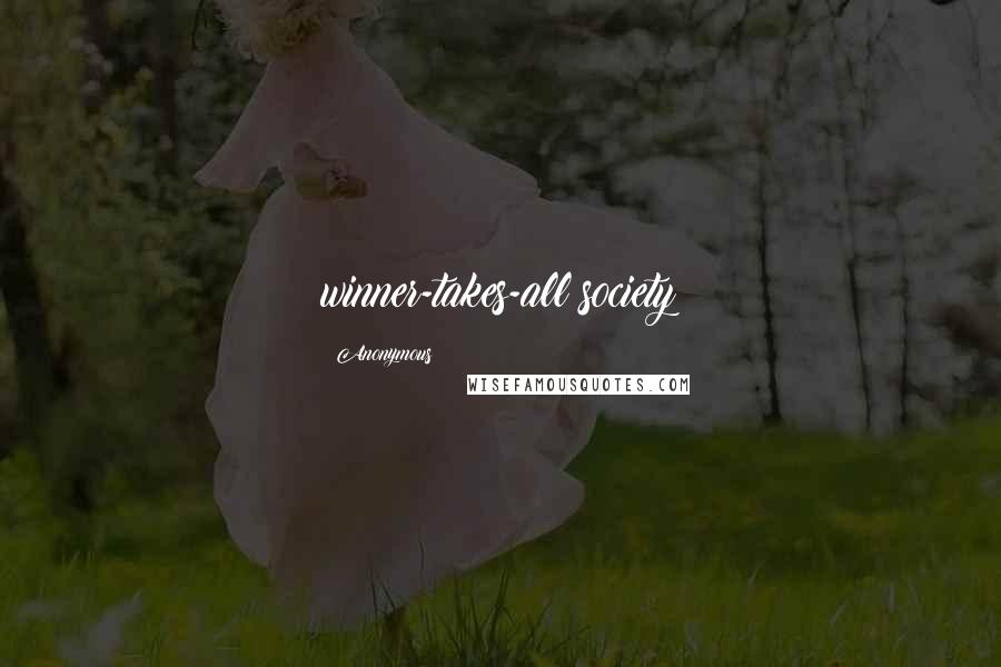 Anonymous Quotes: winner-takes-all society