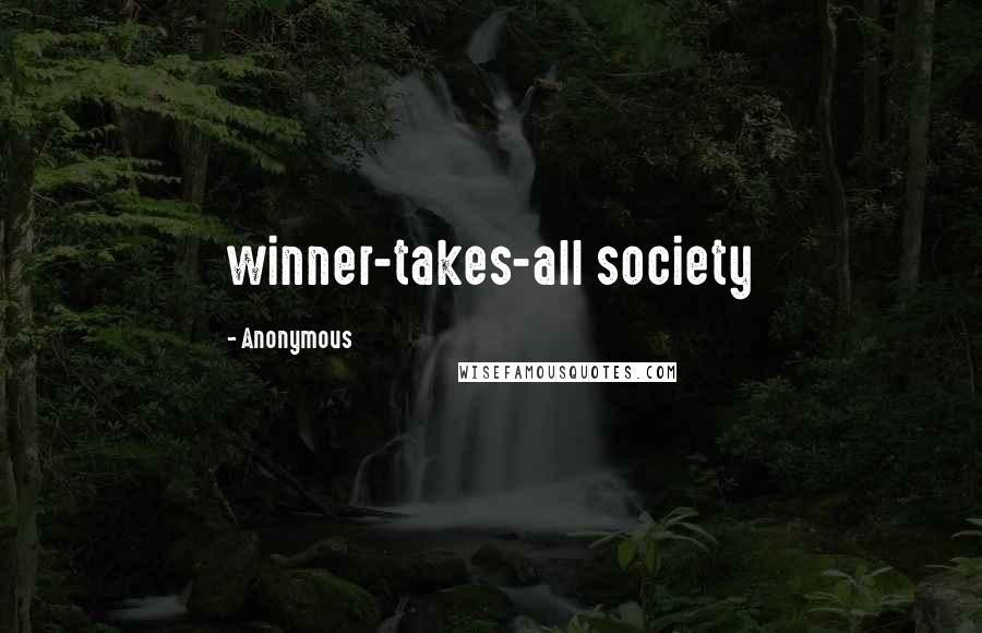 Anonymous Quotes: winner-takes-all society