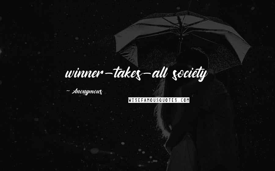 Anonymous Quotes: winner-takes-all society