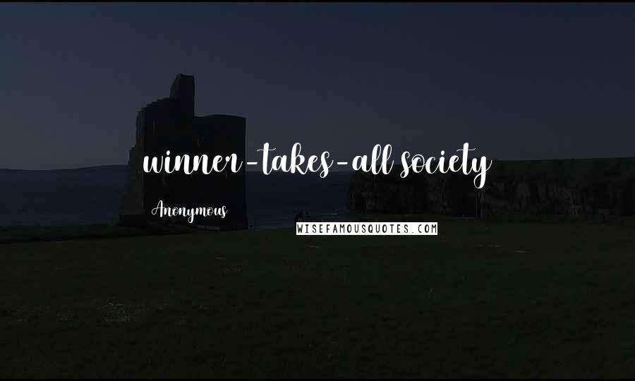 Anonymous Quotes: winner-takes-all society