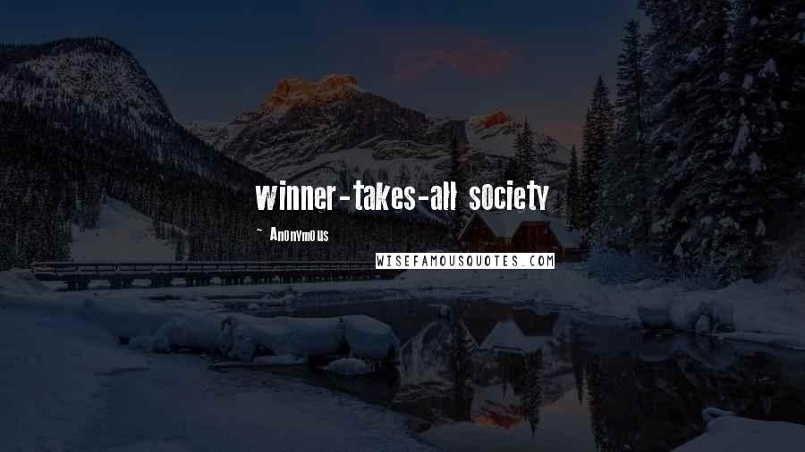 Anonymous Quotes: winner-takes-all society