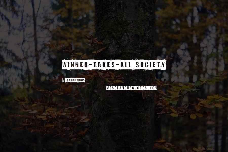 Anonymous Quotes: winner-takes-all society
