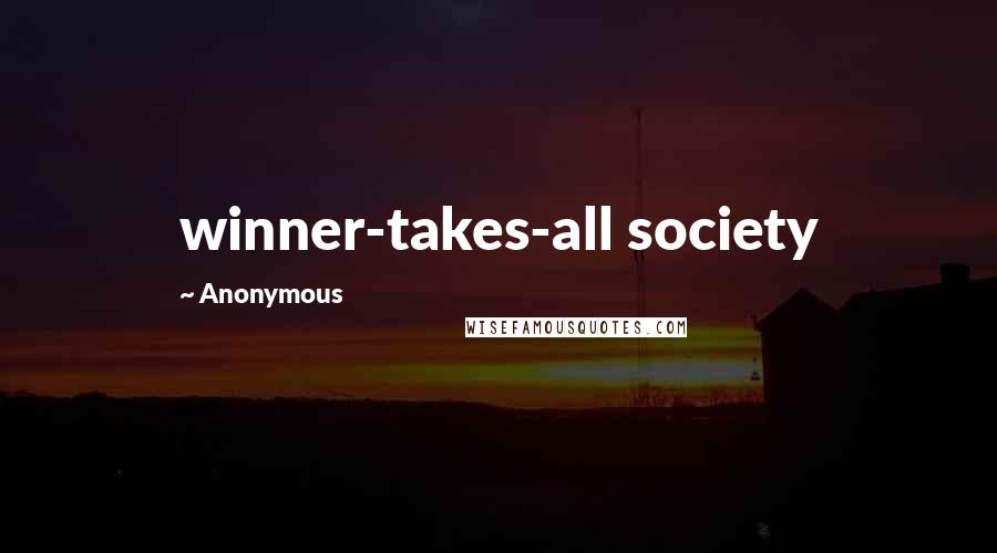 Anonymous Quotes: winner-takes-all society