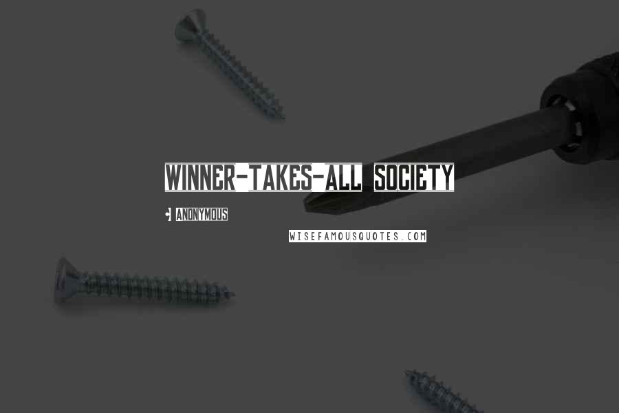 Anonymous Quotes: winner-takes-all society